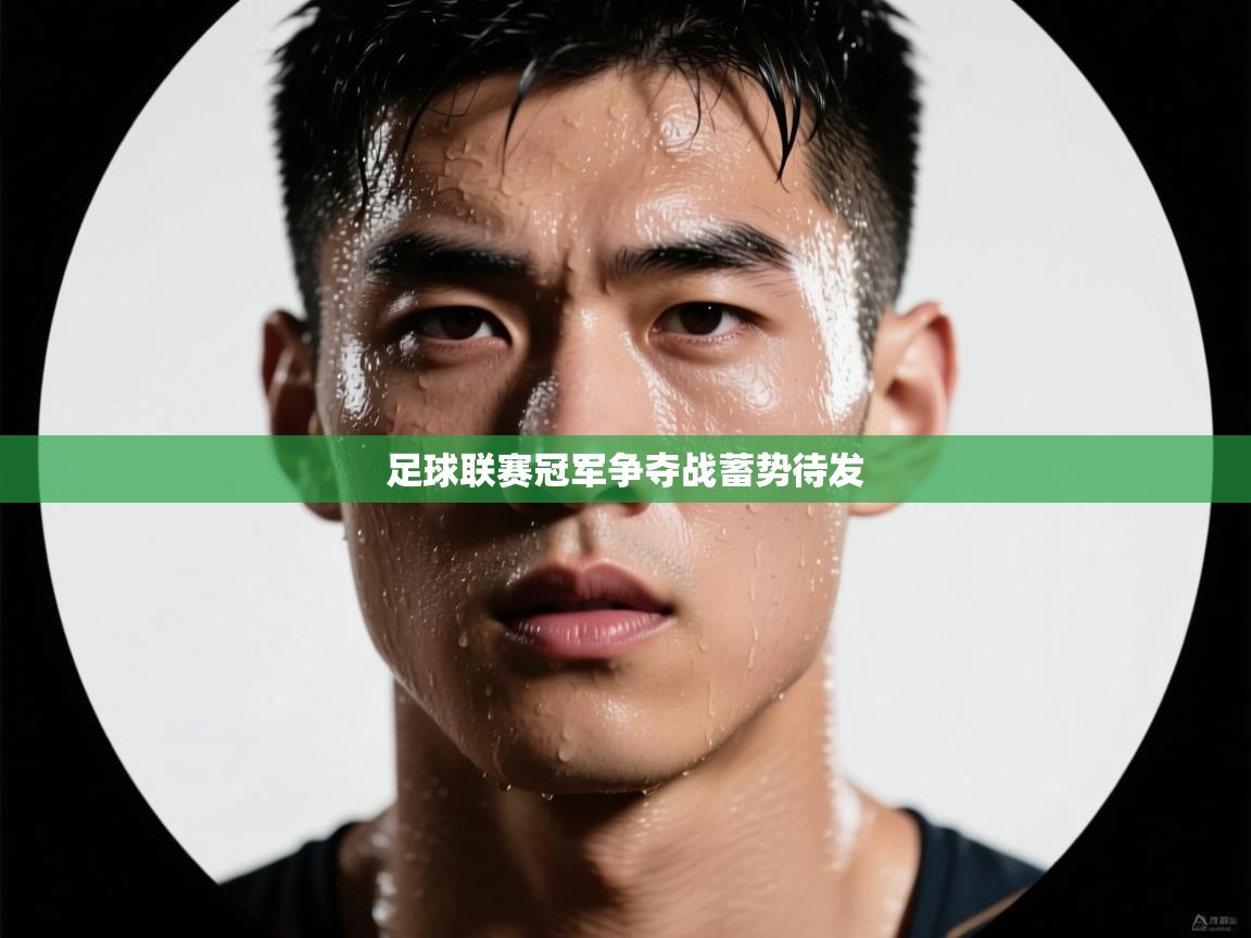 爱游戏体育下载-足球联赛冠军争夺战蓄势待发